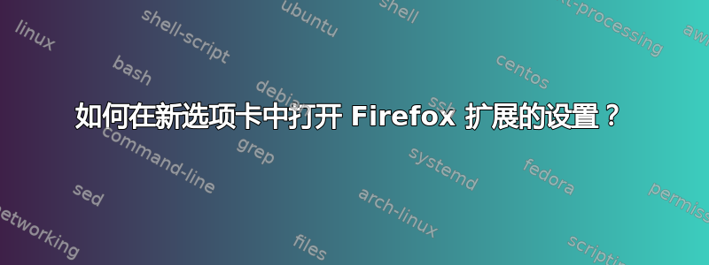 如何在新选项卡中打开 Firefox 扩展的设置？