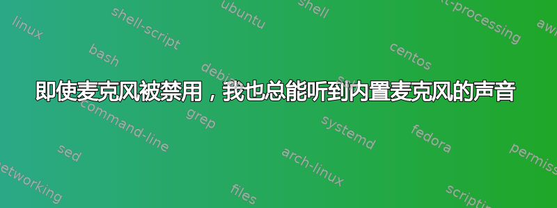 即使麦克风被禁用，我也总能听到内置麦克风的声音