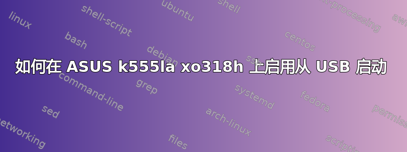 如何在 ASUS k555la xo318h 上启用从 USB 启动