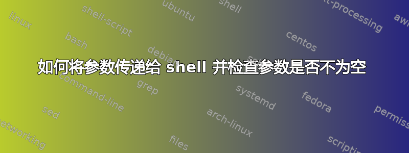 如何将参数传递给 shell 并检查参数是否不为空