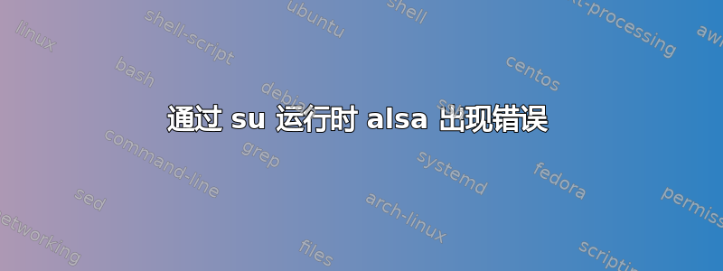 通过 su 运行时 alsa 出现错误