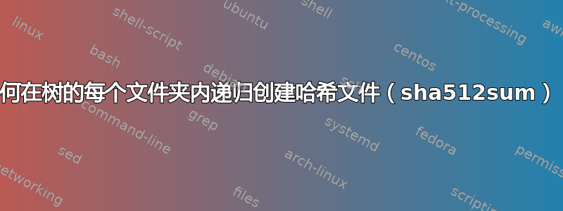 如何在树的每个文件夹内递归创建哈希文件（sha512sum）？