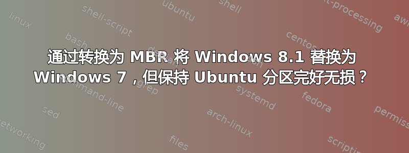 通过转换为 MBR 将 Windows 8.1 替换为 Windows 7，但保持 Ubuntu 分区完好无损？