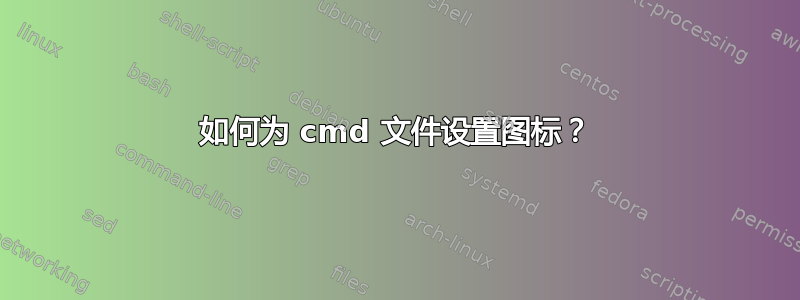 如何为 cmd 文件设置图标？