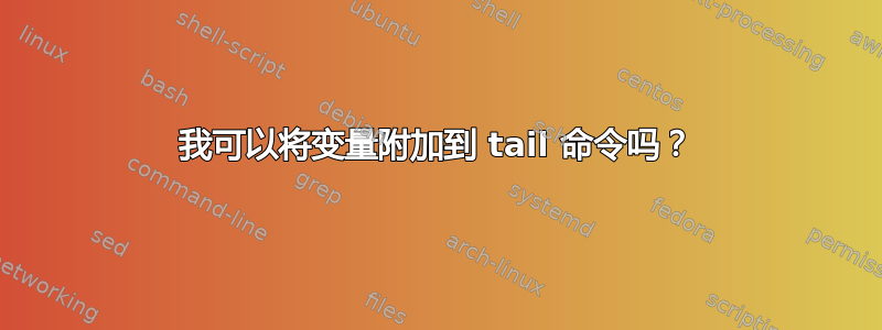 我可以将变量附加到 tail 命令吗？