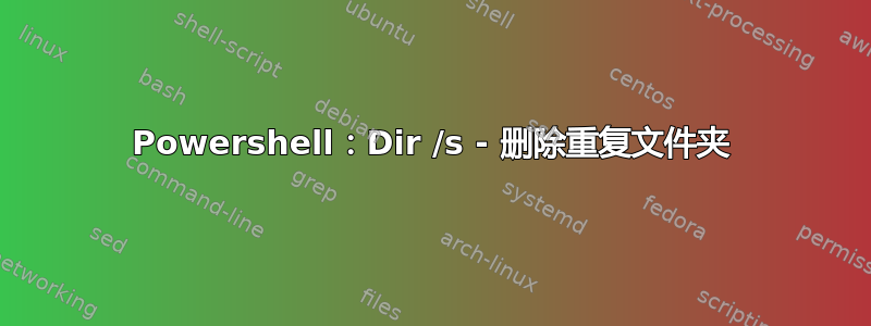 Powershell：Dir /s - 删除重复文件夹