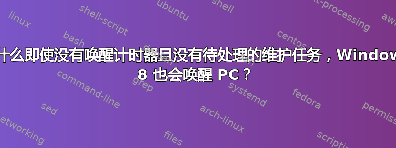 为什么即使没有唤醒计时器且没有待处理的维护任务，Windows 8 也会唤醒 PC？