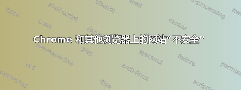 Chrome 和其他浏览器上的网站“不安全”