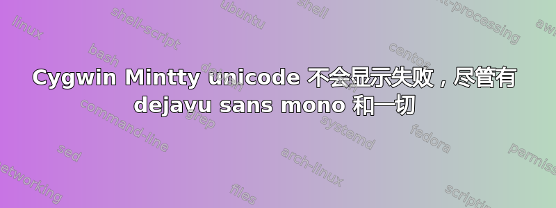 Cygwin Mintty unicode 不会显示失败，尽管有 dejavu sans mono 和一切