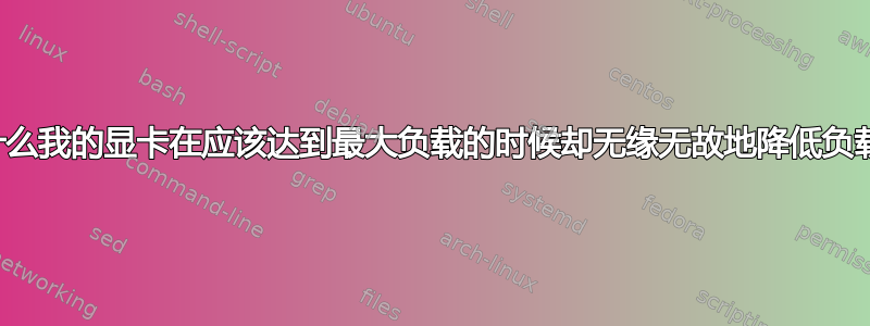 为什么我的显卡在应该达到最大负载的时候却无缘无故地降低负载？