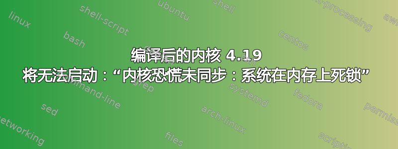 编译后的内核 4.19 将无法启动：“内核恐慌未同步：系统在内存上死锁”