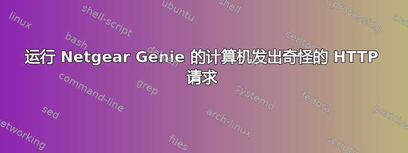 运行 Netgear Genie 的计算机发出奇怪的 HTTP 请求