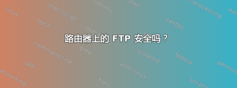 路由器上的 FTP 安全吗？