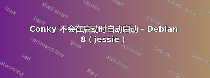 Conky 不会在启动时自动启动 - Debian 8（jessie）