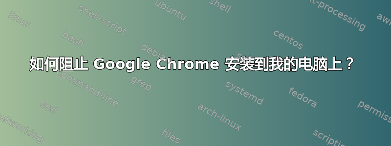 如何阻止 Google Chrome 安装到我的电脑上？