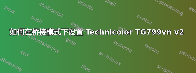 如何在桥接模式下设置 Technicolor TG799vn v2