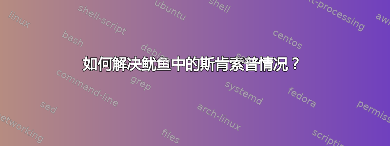 如何解决鱿鱼中的斯肯索普情况？