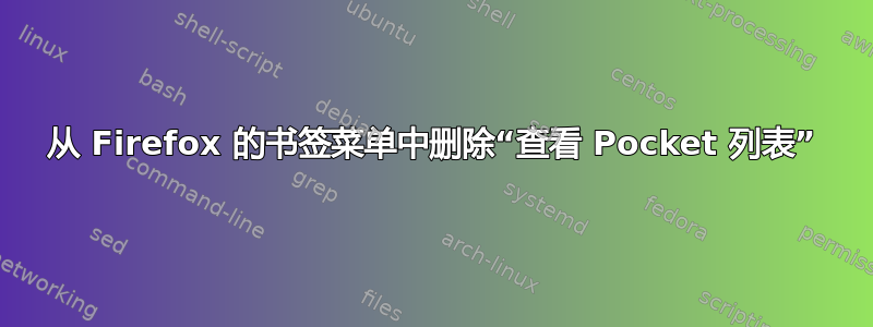 从 Firefox 的书签菜单中删除“查看 Pocket 列表”