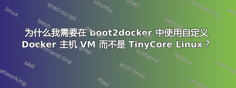 为什么我需要在 boot2docker 中使用自定义 Docker 主机 VM 而不是 TinyCore Linux？