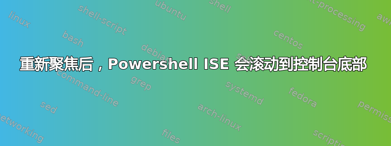 重新聚焦后，Powershell ISE 会滚动到控制台底部