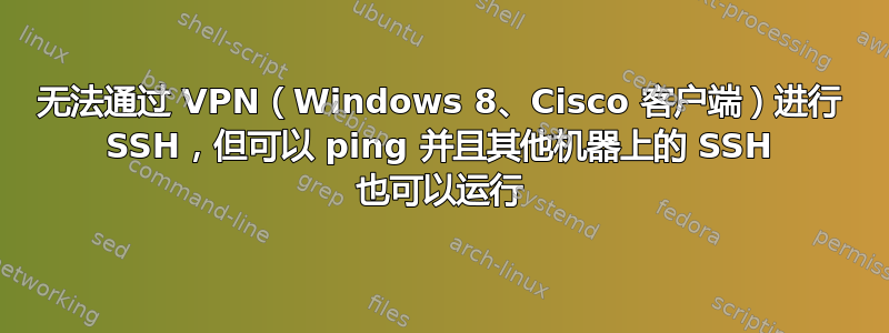 无法通过 VPN（Windows 8、Cisco 客户端）进行 SSH，但可以 ping 并且其他机器上的 SSH 也可以运行