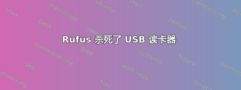 Rufus 杀死了 USB 读卡器