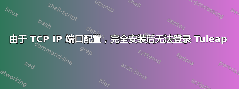 由于 TCP IP 端口配置，完全安装后无法登录 Tuleap