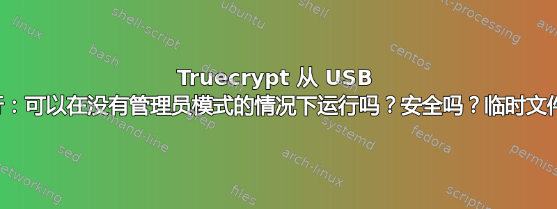 Truecrypt 从 USB 运行：可以在没有管理员模式的情况下运行吗？安全吗？临时文件？