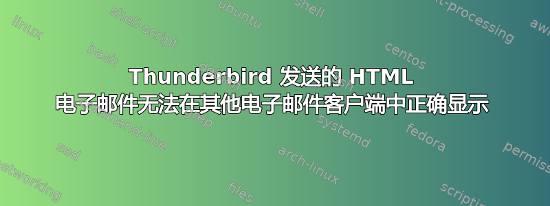 Thunderbird 发送的 HTML 电子邮件无法在其他电子邮件客户端中正确显示