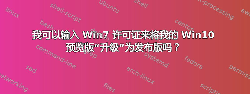 我可以输入 Win7 许可证来将我的 Win10 预览版“升级”为发布版吗？