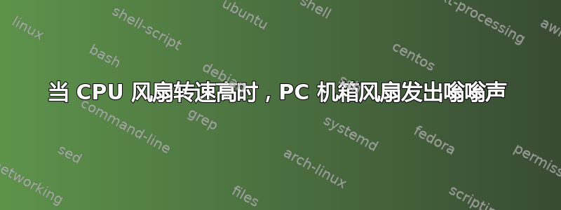 当 CPU 风扇转速高时，PC 机箱风扇发出嗡嗡声