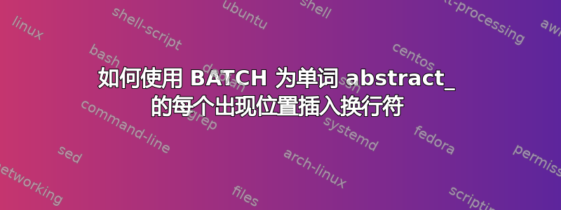 如何使用 BATCH 为单词 abstract_ 的每个出现位置插入换行符