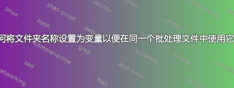 如何将文件夹名称设置为变量以便在同一个批处理文件中使用它？