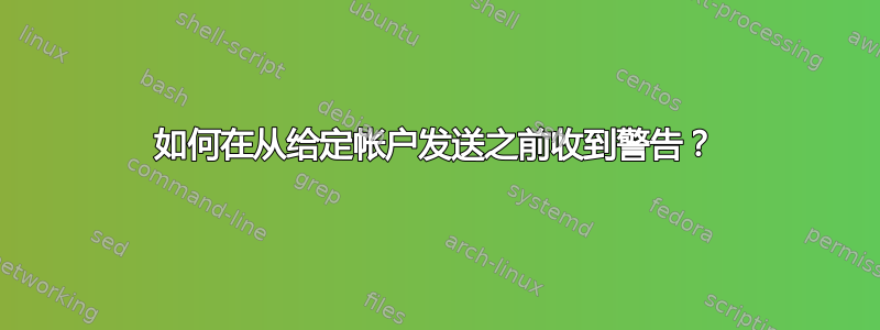 如何在从给定帐户发送之前收到警告？