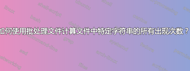 如何使用批处理文件计算文件中特定字符串的所有出现次数？