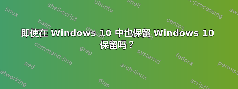 即使在 Windows 10 中也保留 Windows 10 保留吗？