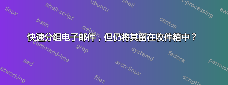 快速分组电子邮件，但仍将其留在收件箱中？