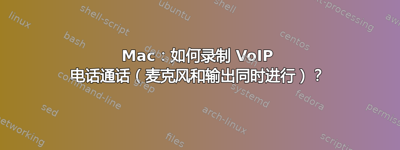 Mac：如何录制 VoIP 电话通话（麦克风和输出同时进行）？