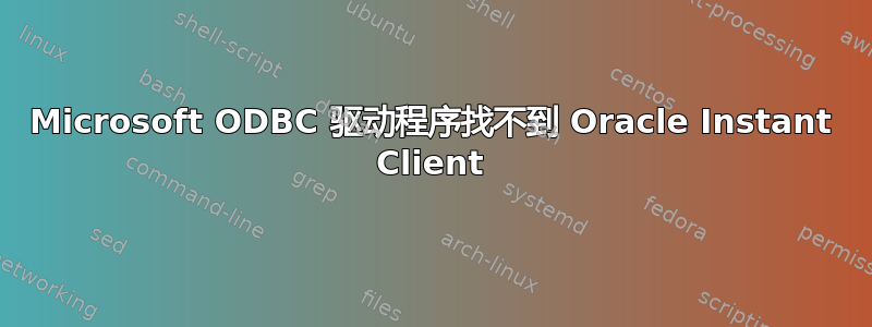 Microsoft ODBC 驱动程序找不到 Oracle Instant Client