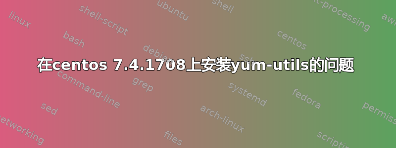 在centos 7.4.1708上安装yum-utils的问题