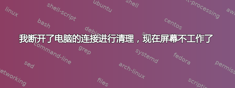 我断开了电脑的连接进行清理，现在屏幕不工作了