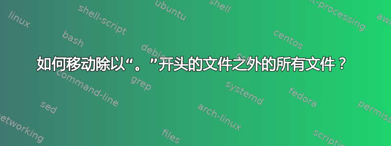 如何移动除以“。”开头的文件之外的所有文件？