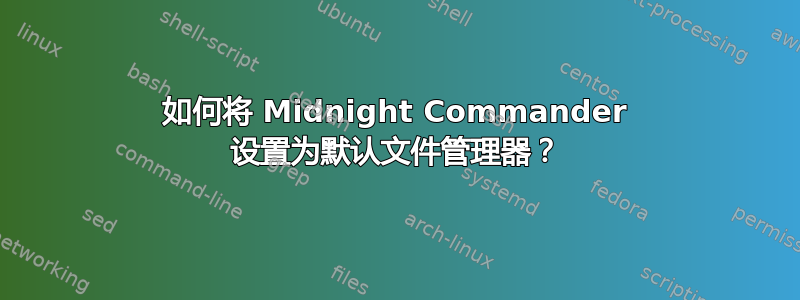 如何将 Midnight Commander 设置为默认文件管理器？