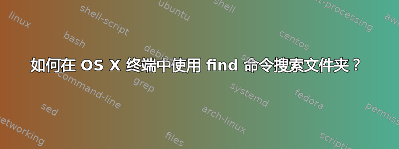 如何在 OS X 终端中使用 find 命令搜索文件夹？