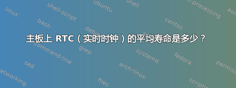 主板上 RTC（实时时钟）的平均寿命是多少？