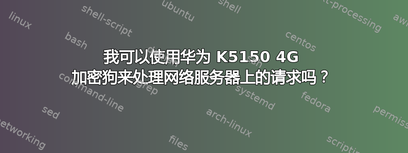 我可以使用华为 K5150 4G 加密狗来处理网络服务器上的请求吗？