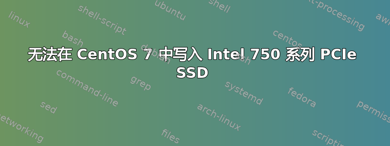 无法在 CentOS 7 中写入 Intel 750 系列 PCIe SSD