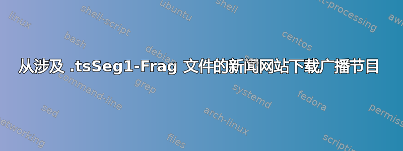 从涉及 .tsSeg1-Frag 文件的新闻网站下载广播节目