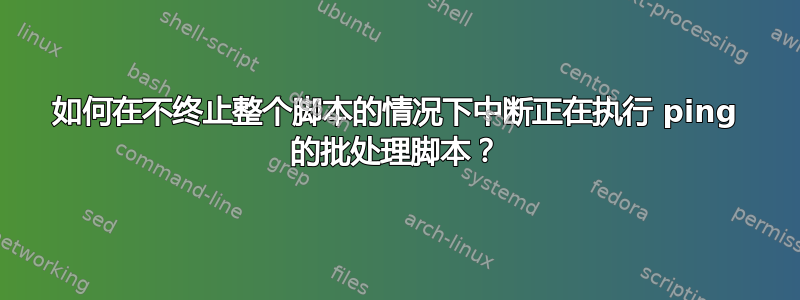 如何在不终止整个脚本的情况下中断正在执行 ping 的批处理脚本？