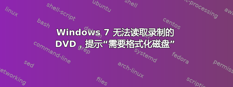 Windows 7 无法读取录制的 DVD，提示“需要格式化磁盘”